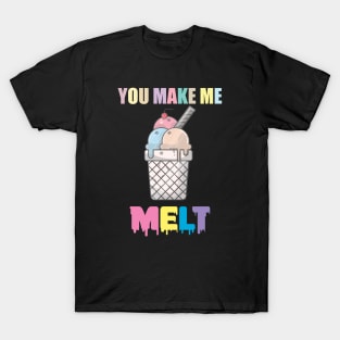 You Make Me MELT | Ice Cream Shirt T-Shirt